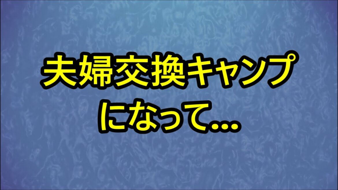 夫婦交換キャンプになって...