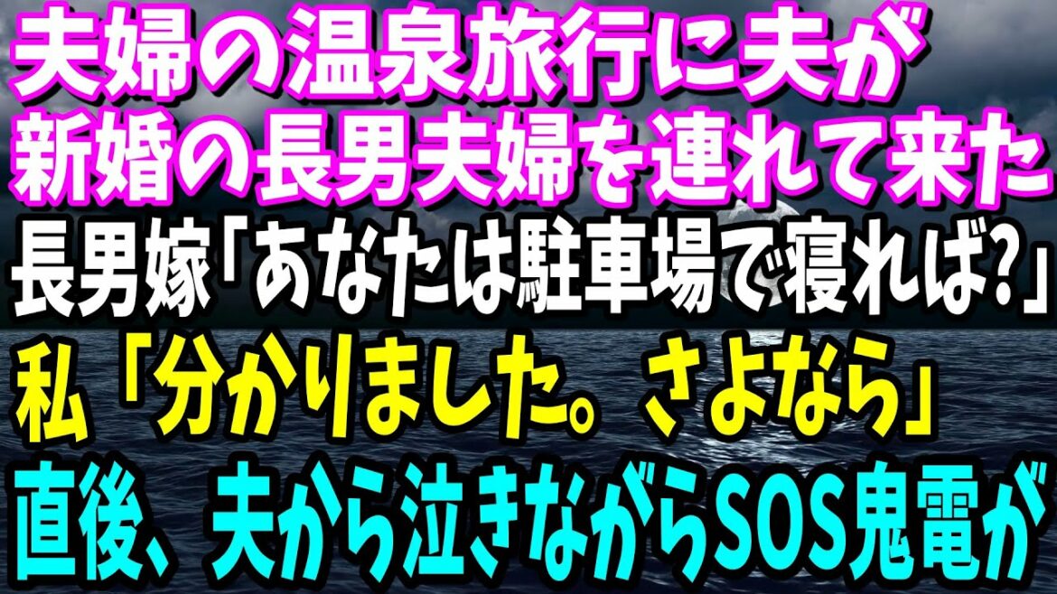 【スカッと】夫が夫婦の温泉旅行に新婚の長男夫婦を連れて来た。長男嫁「あなたは駐車場で寝れば？」→私「分かりました。では野宿するのでさよなら」直後、夫から泣きながらSOS鬼電が...【修羅場】