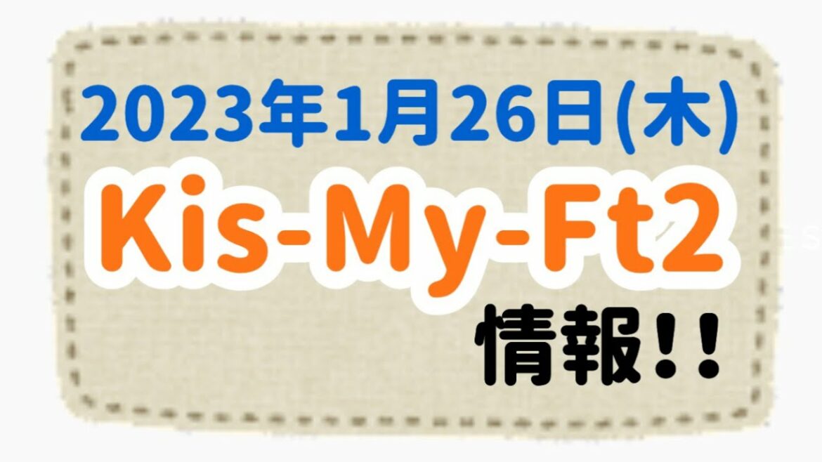 2023年1月26日(木) Kis-My-Ft2 情報！