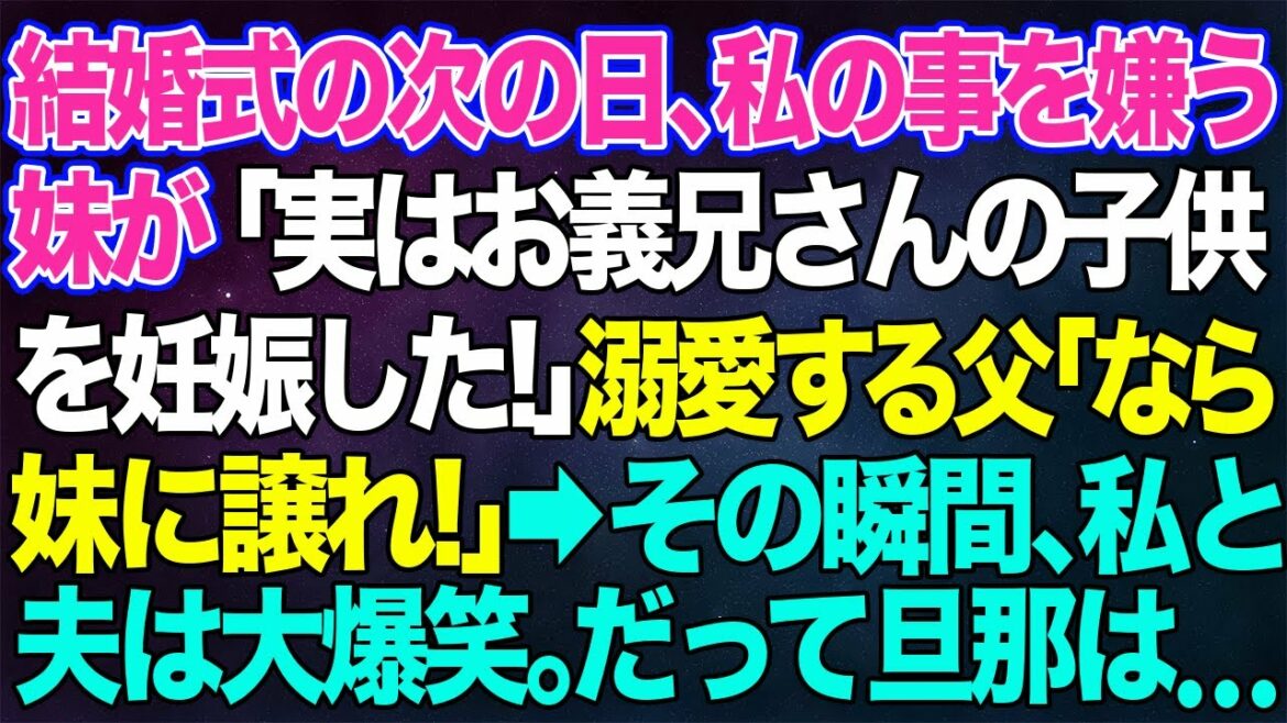 【スカッとする話】結婚式の次の日、私の事を嫌う妹が「実はお義兄さんの子供を妊娠した！」溺愛する父「なら妹に譲れ」→その瞬間、私と夫は大爆笑。だって旦那は...【修羅場】