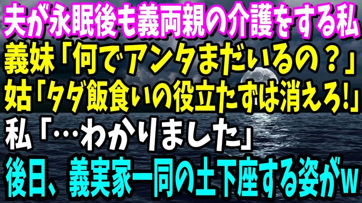 【スカッと】夫が永眠後も義両親の介護する私に義妹が「何でまだいるの？」姑「タダ飯食いの役立たずは消えろ！」→私「分かりました」後日、義実家一同の土下座する姿がw【修羅場】