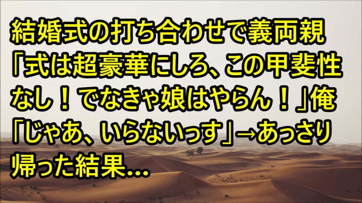 【スカッと】結婚式の打ち合わせで義両親「式は超豪華にしろ、この甲斐性なし!でなきゃ娘はやらん!」俺「じゃあ、いらないっす」→あっさり帰った結果…【修羅場】【スカッとする話】【朗読】 【スカッと】結婚式の打ち合わせで義両親「式は超豪華にしろ、この甲斐性なし!でなきゃ娘はやらん!」俺「じゃあ、いらないっす」→あっさり帰った結果…【修羅場】【スカッとする話】【朗読】