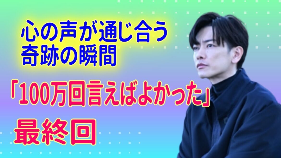 佐藤健「100万回言えばよかった」最終回　- 心の声が通じ合う奇跡の瞬間 -