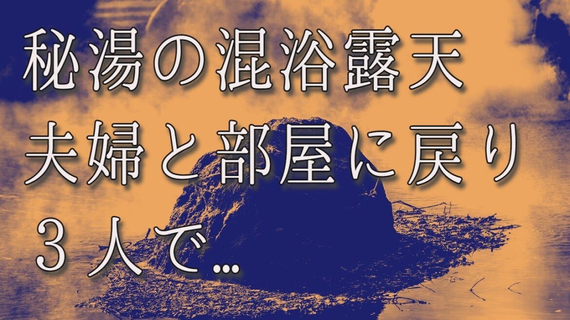 【生朗読】秘湯の混浴露天 夫婦と部屋に戻り３人で. . .