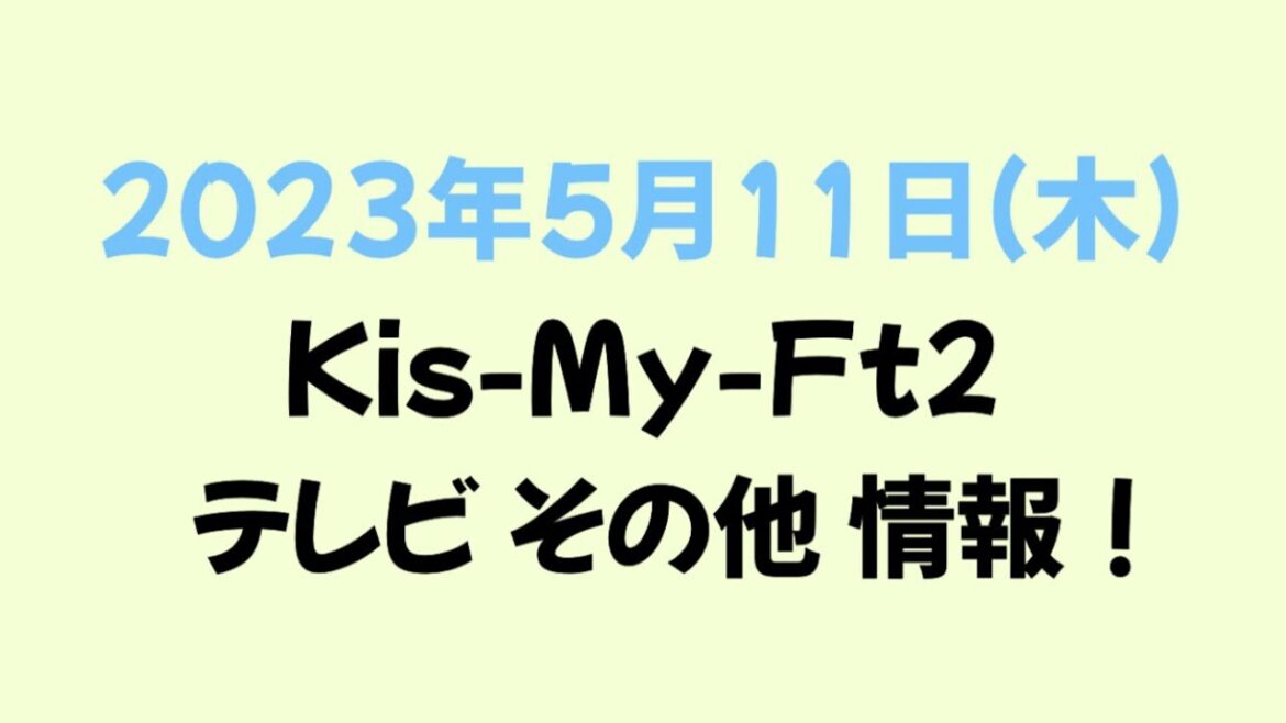 2023年5月11日(木)Kis-My-Ft2情報