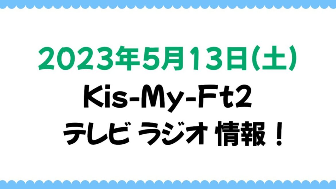2023年5月13日(土)Kis-My-Ft2情報