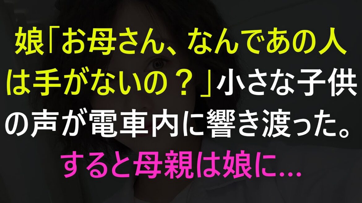 【感動する話】ｗｗｗ娘「お母さん、なんであの人は手がないの？」小さな子供の声が電車内に響き渡った。すると母親は娘に…【スカッと】【修羅場】【スカッとする話】【修羅場な話】【感動】