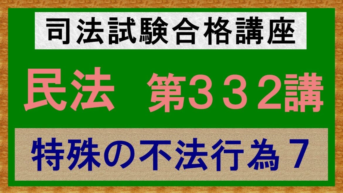 〔独学〕司法試験・予備試験合格講座　民法（基本知識・論証パターン編）第３３２講：特殊の不法行為７［2023年版・民法改正対応済］