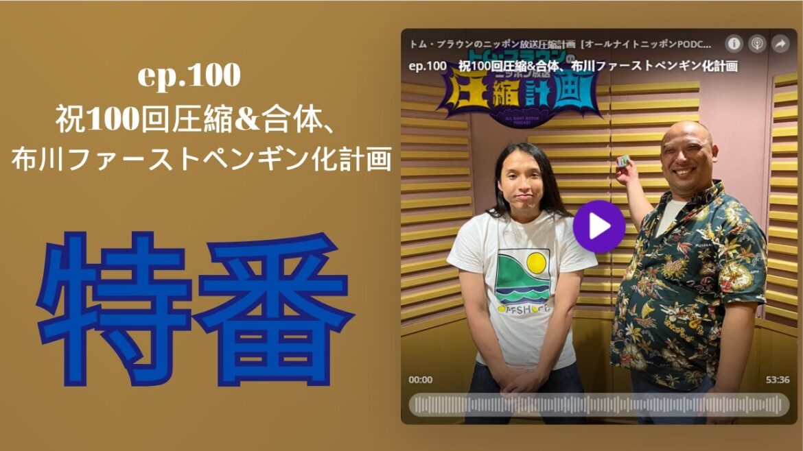 ep.100　祝100回圧縮&合体、布川ファーストペンギン化計画 - トム・ブラウンのニッポン放送圧縮計画 by ニッポン放送