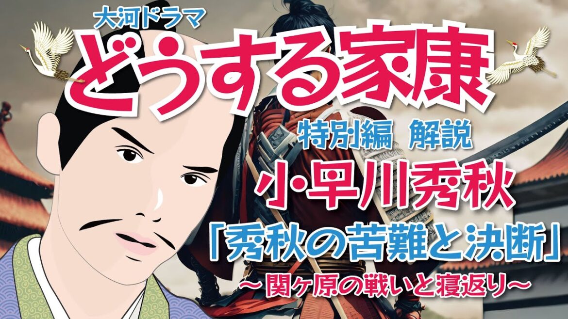 NHK大河ドラマ　どうする家康　特別編・解説　　小早川秀秋の苦難と決断（関ヶ原の戦いと寝返り）