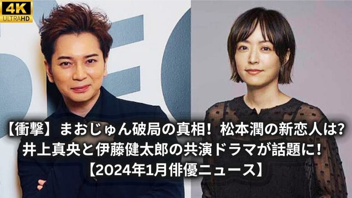 【衝撃】まおじゅん破局の真相！松本潤の新恋人は？井上真央と伊藤健太郎の共演ドラマが話題に！【2024年1月俳優ニュース】