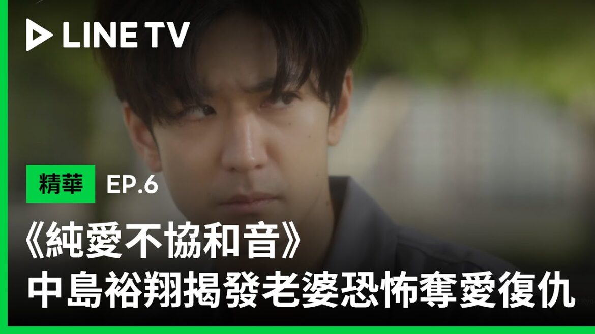 【純愛不協和音】EP6精華：中島裕翔揭發老婆奪愛復仇 | LINE TV 共享追劇生活