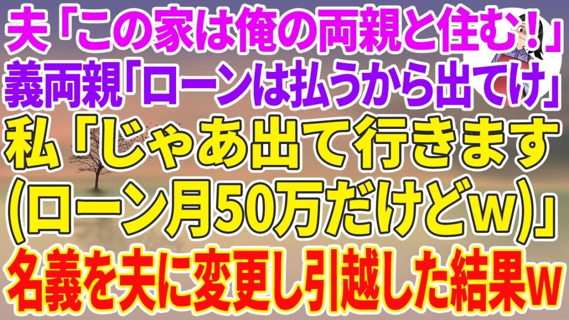 【スカッと総集編】家のローンを払う私に夫「この家は俺の両親と住む！」義両親「ローンは私達が払うから出てけ」→私「じゃ出てく（ローン月50万だけどw）」家の名義を夫に変更し引越した結果【スカッとする話】