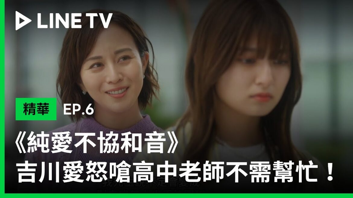 【純愛不協和音】EP6精華：吉川愛怒嗆高中老師不想借用你的力量 | LINE TV 共享追劇生活| LINE TV 共享追劇生活