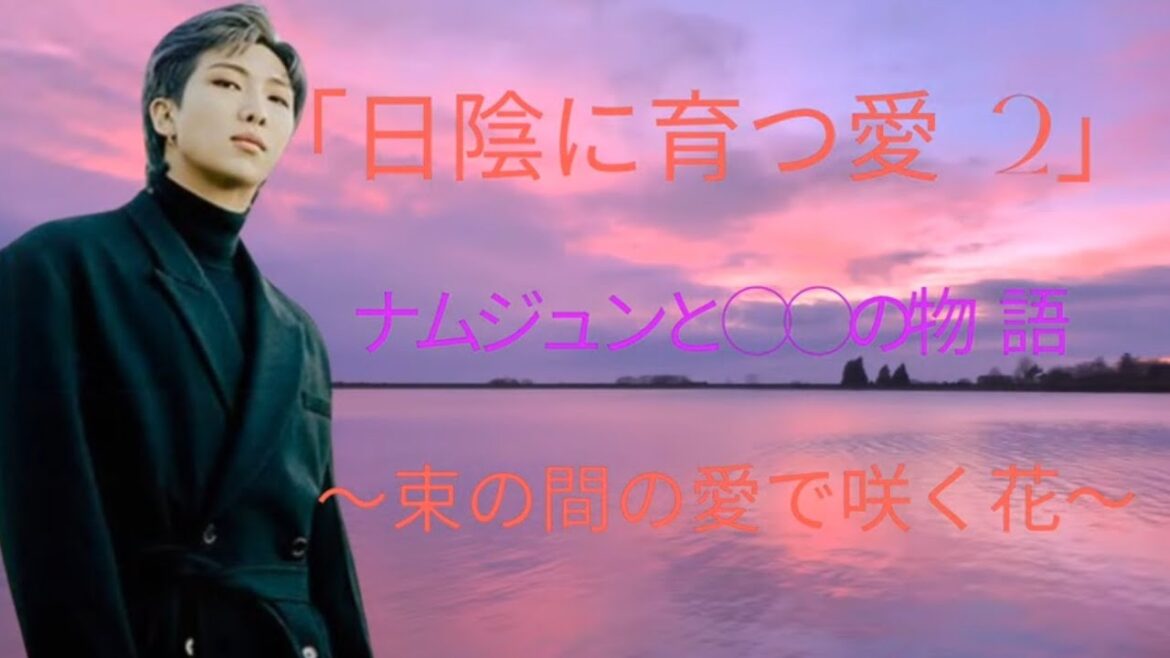 ｢日陰に育つ愛2｣　ナムジュンと○○の物語　～束の間の愛で咲く花～　#bts妄想 #rmbts #jhope#bts