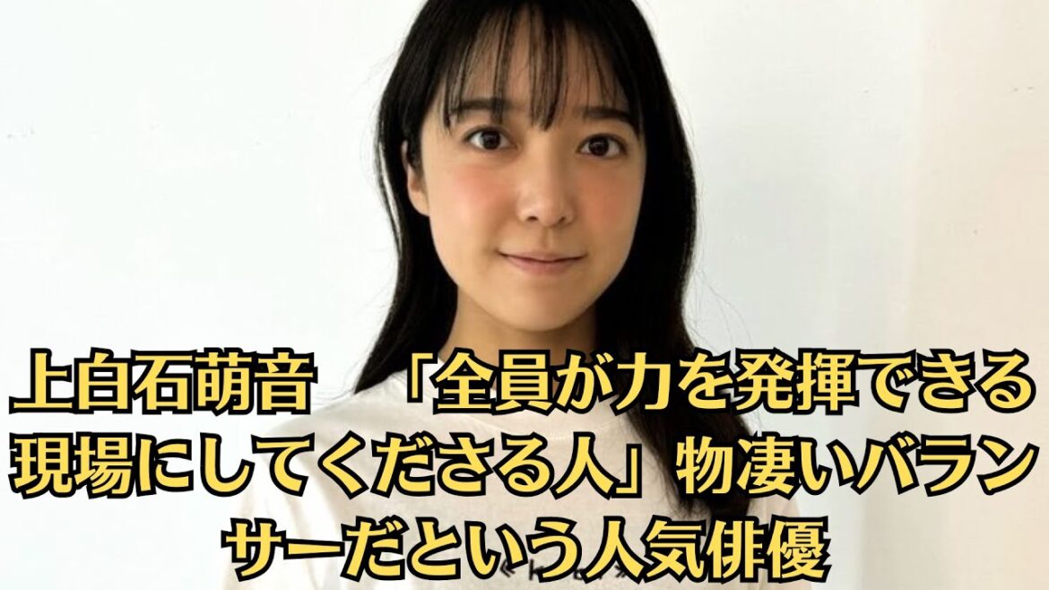 上白石萌音　「全員が力を発揮できる現場にしてくださる人」物凄いバランサーだという人気俳優