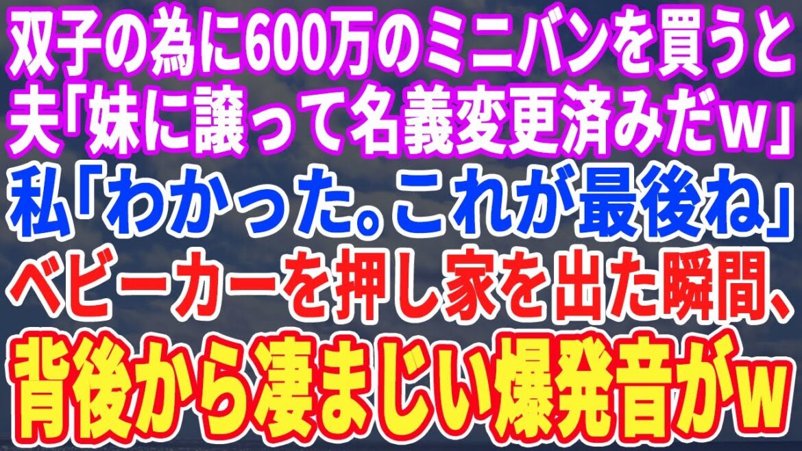 【スカッとする話】双子が生まれたので600万のミニバンを買うと夫「妹にあげたｗ名義変更も済ませたｗ」私「わかった。離婚しましょう」子供をベビーカーに乗せ家を出ると凄まじい爆発音が聞こえ…【修羅場】