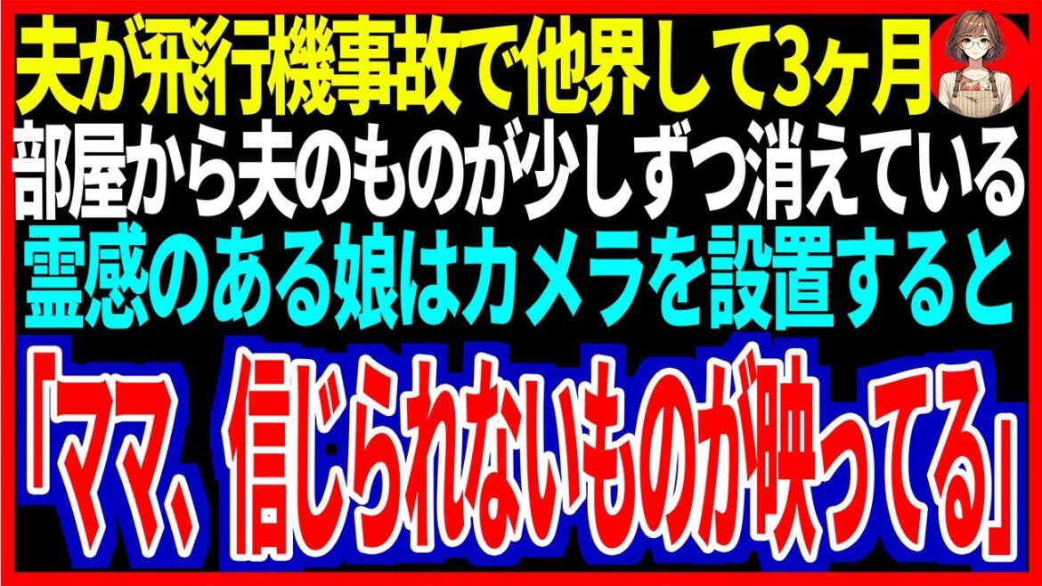 【スカッと】夫が飛行機事故で他界して3ヶ月、部屋から夫のものが少しずつ消えている...霊感のある娘はカメラを設置すると、娘「ママ、信じられないものが映ってる」【修羅場】
