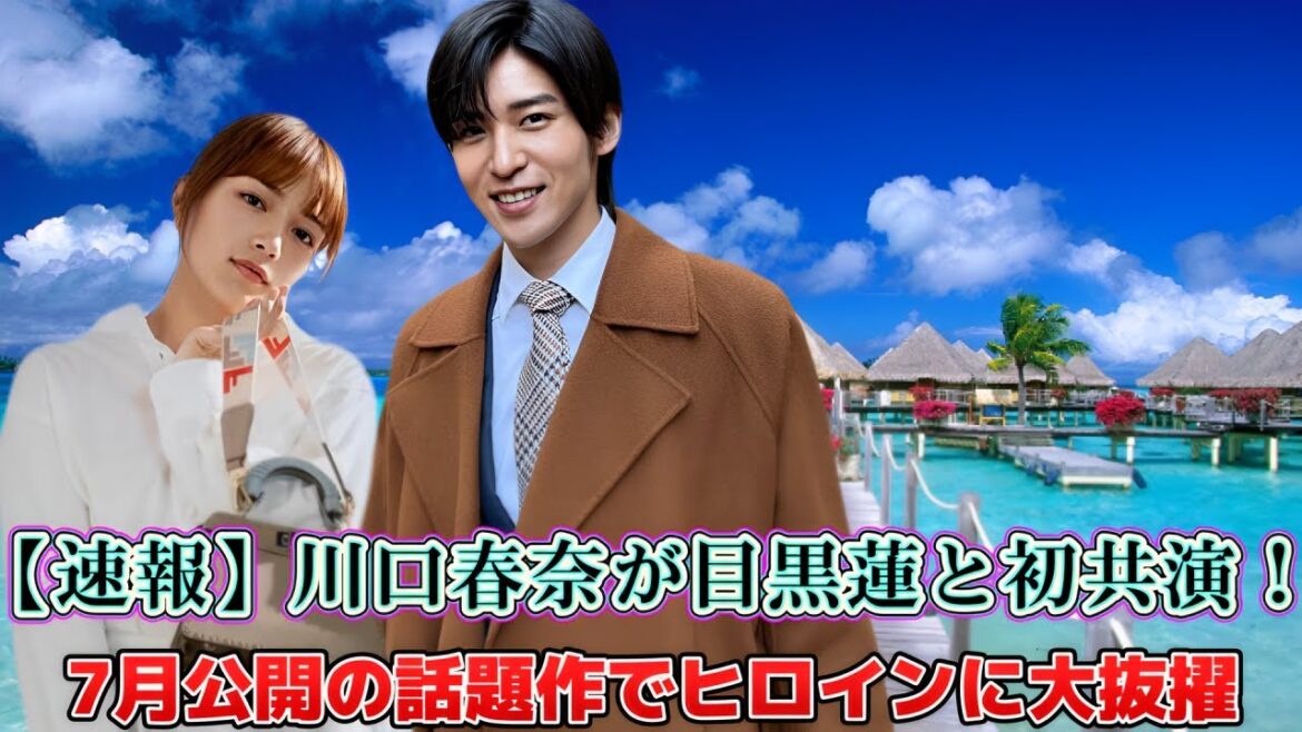 【速報】川口春奈が目黒蓮と初共演！7月公開の話題作でヒロインに大抜擢