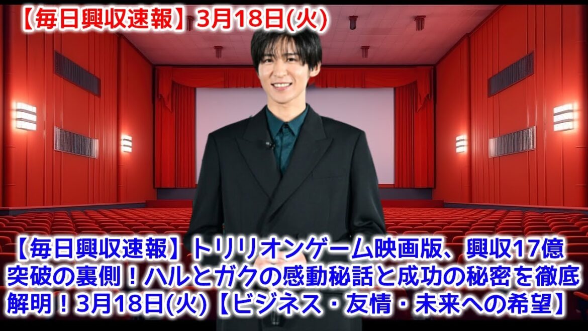 【毎日興収速報】トリリオンゲーム映画版、興収17億突破の裏側！ハルとガクの感動秘話と成功の秘密を徹底解明！3月18日(火)【ビジネス・友情・未来への希望】