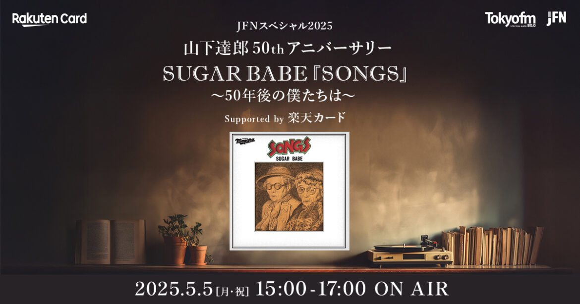 JFNスペシャル2025 山下達郎50thアニバーサリー SUGAR BABE『SONGS』 ~50年後の僕たちは~ Supported by 楽天カード -TOKYO FM 80.0MHz- JFNスペシャル2025 山下達郎50thアニバーサリー SUGAR BABE『SONGS』 ~50年後の僕たちは~ Supported by 楽天カード -TOKYO FM 80.0MHz-