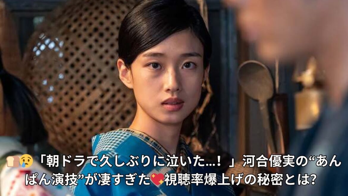 「『あんぱん』最高視聴率の理由…！」河合優実“今田美桜を食う”艶演技に視聴者号泣💦朝ドラ史上最も切ないシーンを徹底解説！