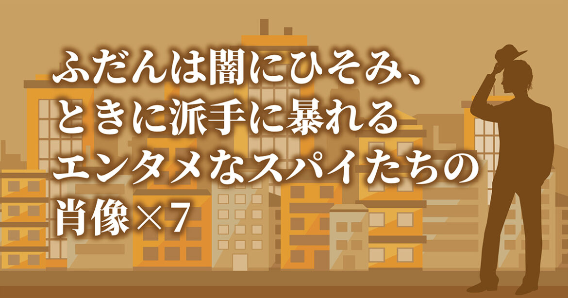 【ブックガイド】 ふだんは闇にひそみ、ときに派手に暴れる　 エンタメなスパイたちの肖像×７ | カドブン