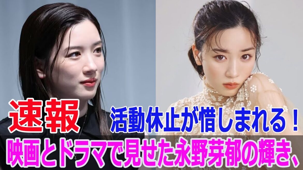 映画とドラマで見せた永野芽郁の輝き、活動休止が惜しまれる！