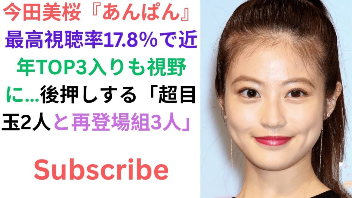 今田美桜『あんぱん』最高視聴率17.8％で近年TOP3入りも視野に…後押しする「超目玉2人と再登場組3人」.