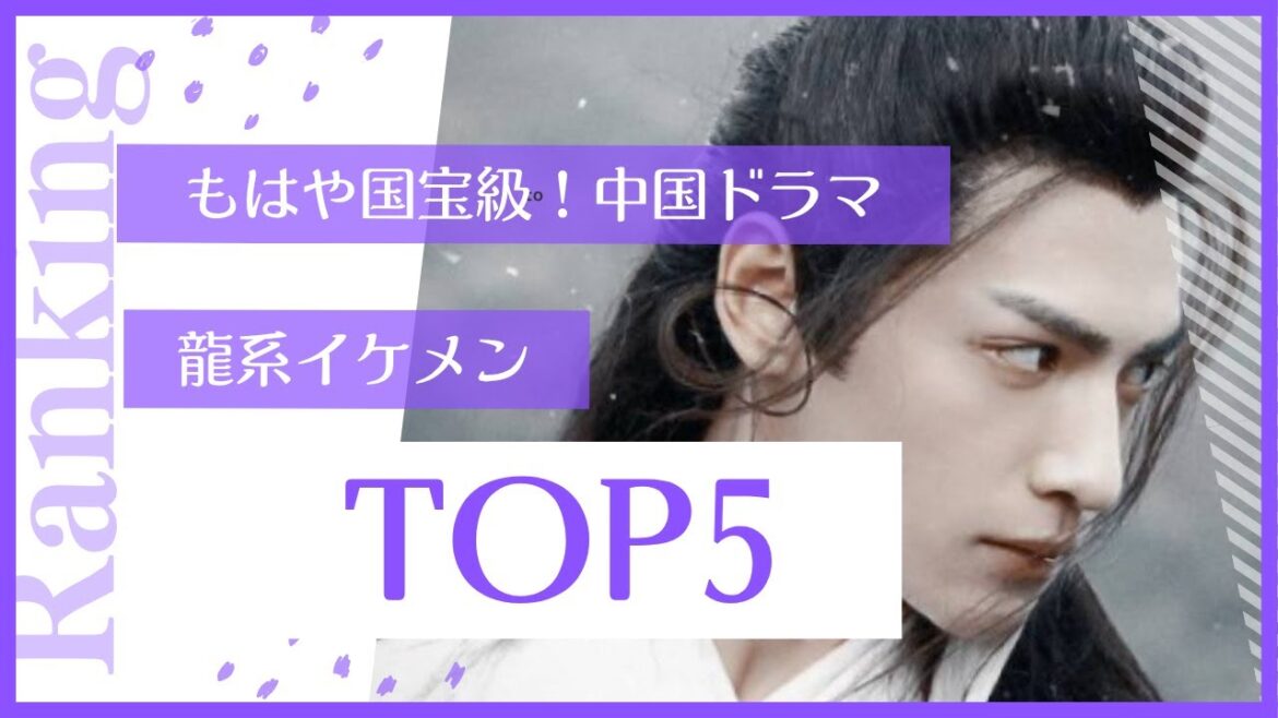 もはや国宝級！中国ドラマ龍系イケメンTOP5
