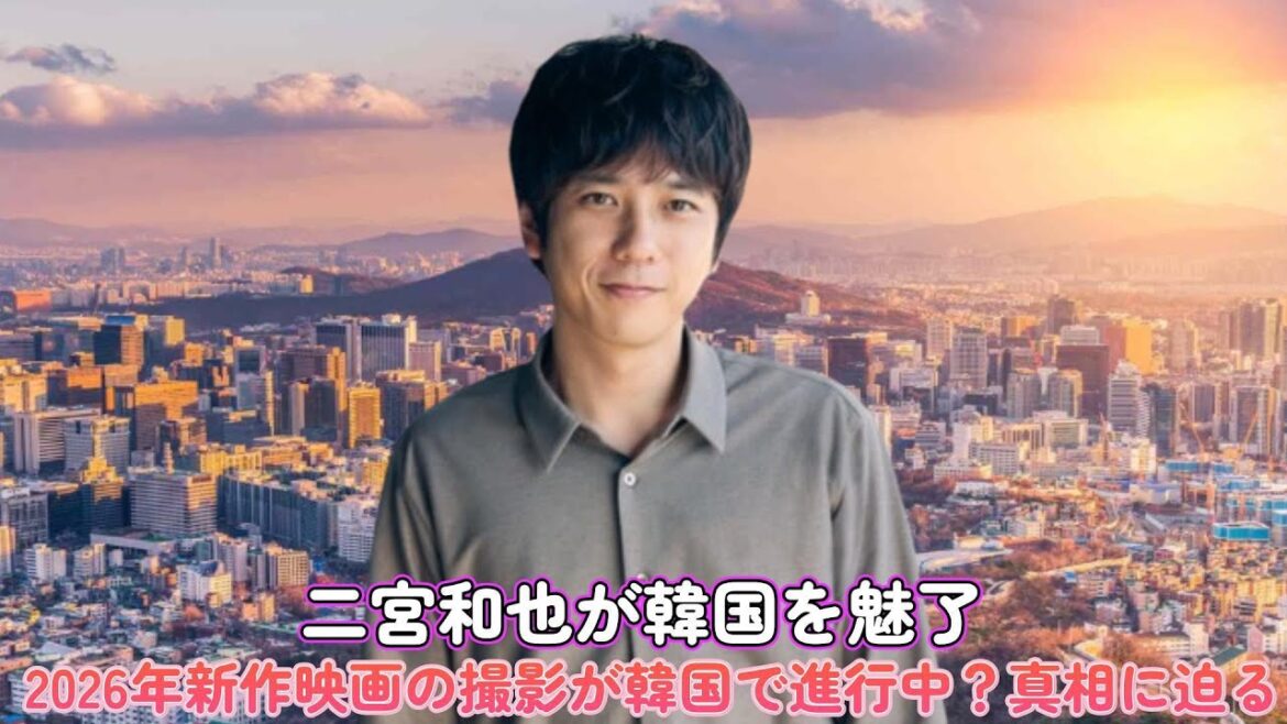二宮和也が韓国を魅了！2026年新作映画の撮影が韓国で進行中？真相に迫る！