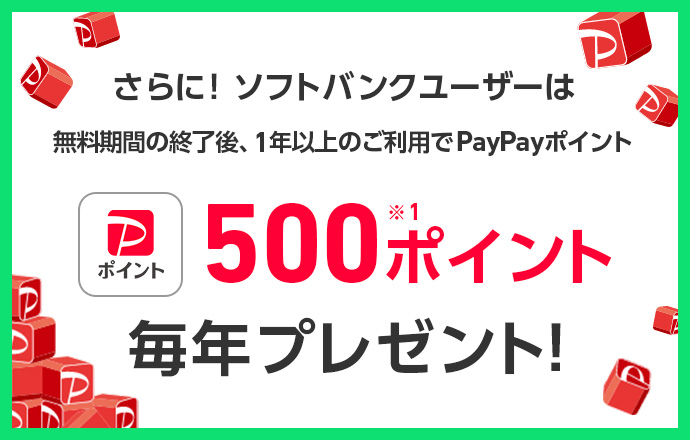 さらに! ソフトバンクユーザーは無料期間の終了後、1年以上のご利用でPayPayポイント 500ポイント※1 毎年プレゼント!