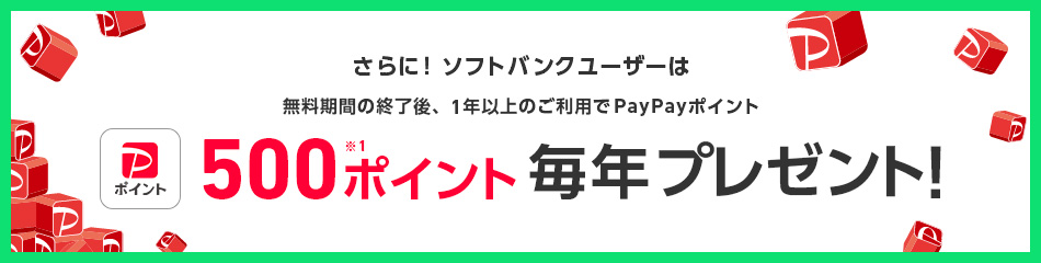 さらに! ソフトバンクユーザーは無料期間の終了後、1年以上のご利用でPayPayポイント 500ポイント※1 毎年プレゼント!