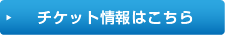 チケット情報はこちら