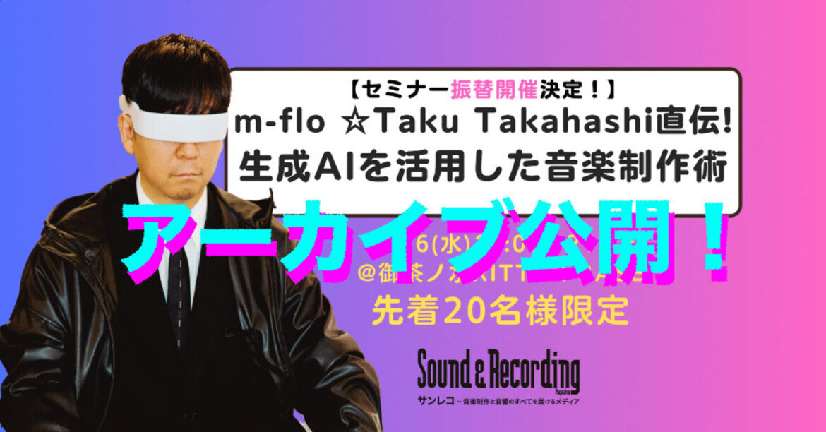 【緊急公開】m‑flo ☆Taku Takahashi直伝！生成AIを活用した音楽制作術 セミナーのアーカイブ - サンレコ 〜音楽制作と音響のすべてを届けるメディア