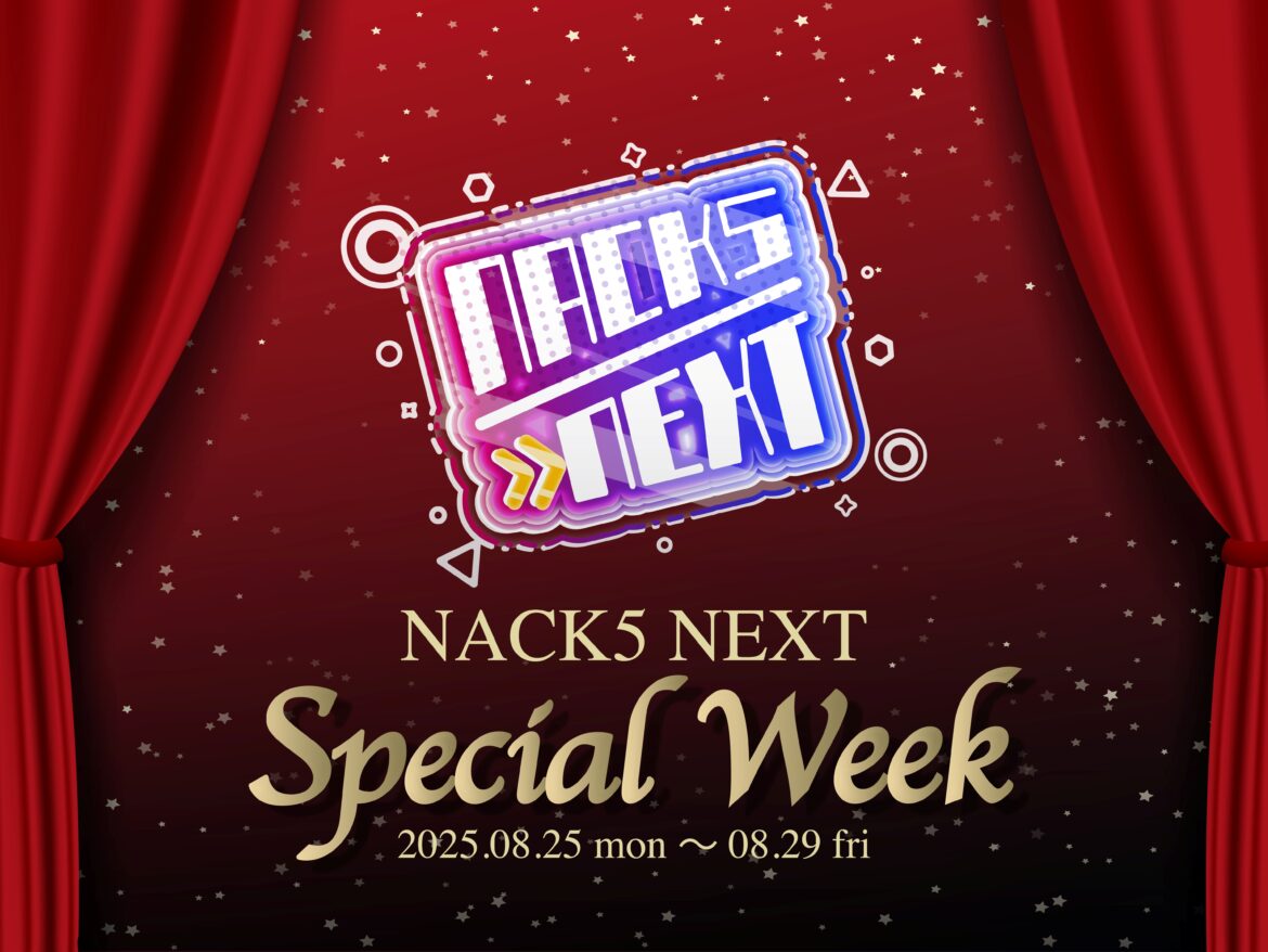 8月25日(月)から【NACK5 NEXTスペシャルウィーク】開催！ - FM NACK5 79.5MHz（エフエムナックファイブ）