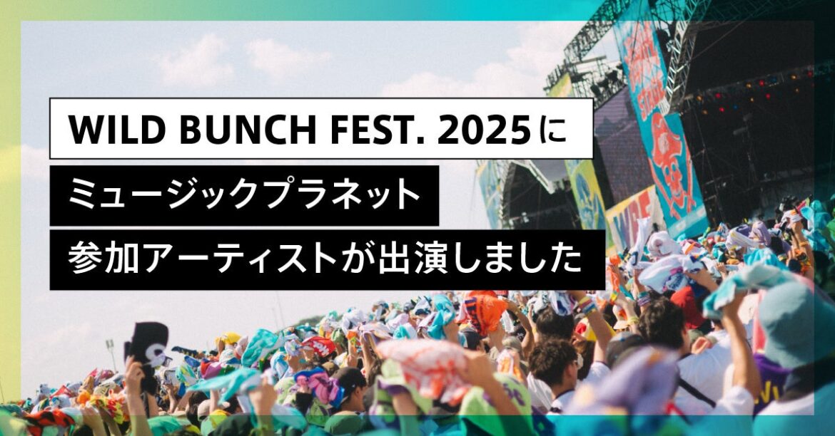西日本最大級！人気アーティストが集結する野外フェス「WILD BUNCH FEST. 2025」にMusic Planet（ミュージックプラネット）参加アーティストが出演