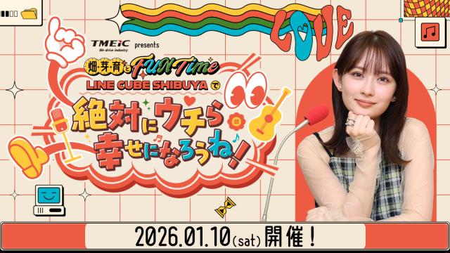 初の番組イベント開催決定！ 「TMEIC presents 畑芽育とFUN Time 〜LINE CUBE SHIBUYAで『絶対にウチら幸せになろうね！』〜」