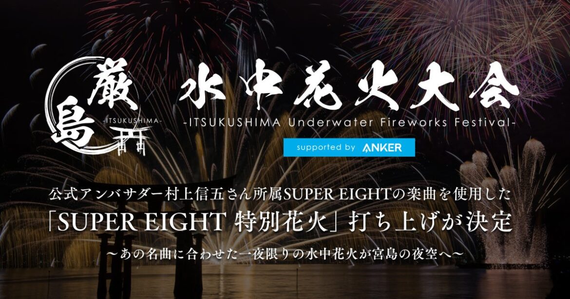 【厳島水中花火大会 supported by Anker】公式アンバサダー村上信五さん所属SUPER EIGHTの楽曲を使用した「SUPER EIGHT 特別花火」打ち上げ決定