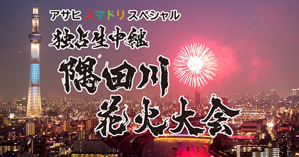 アサヒ スマドリスペシャル 独占生中継 隅田川花火大会 2026:テレビ東京 アサヒ スマドリスペシャル 独占生中継 隅田川花火大会 2026:テレビ東京