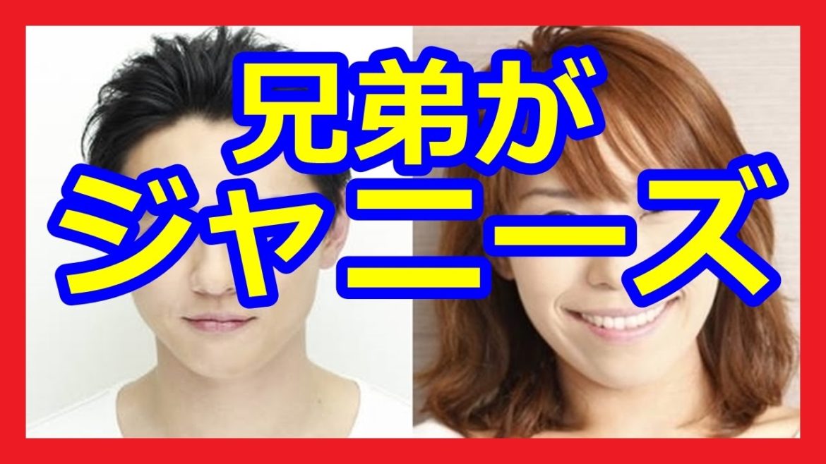 【マジ？！】ジャニーズに兄弟がいる芸能人