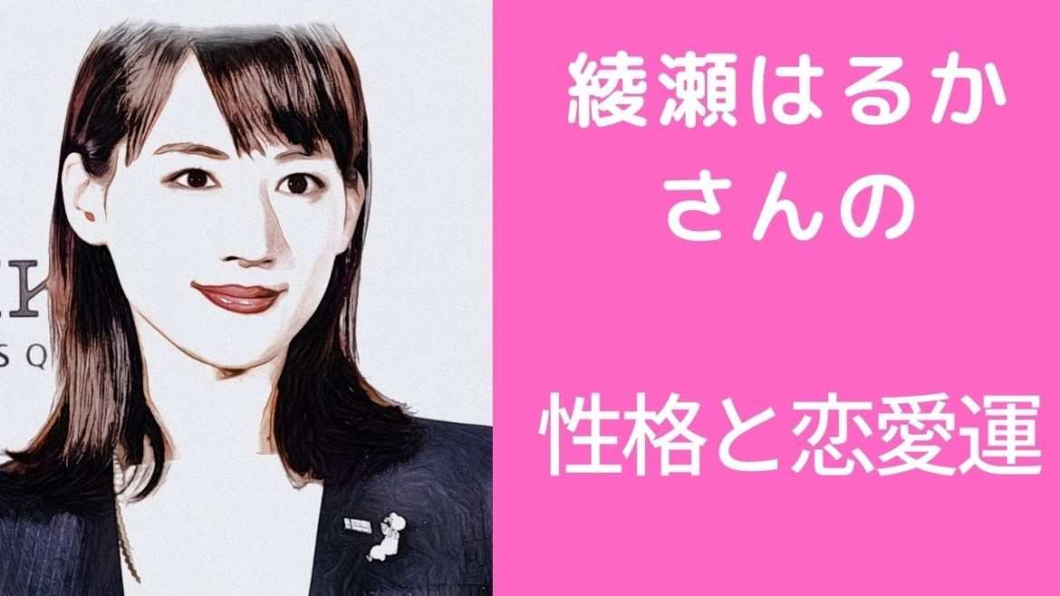 綾瀬はるかさんの性格と恋愛運