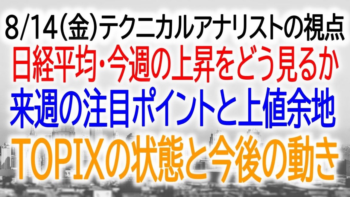 8/14（金）テクニカル市況解説　日経平均の上昇ブレイクによる来週の展開　ギャップアップを踏まえた今後の重要確認ポイント　来週の上値余地と注意点　TOPIXの展開