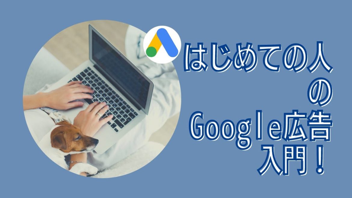 はじめての人のGoogle広告入門！Google広告の初期設定から基本操作まで学び広告を出稿する手順を解説