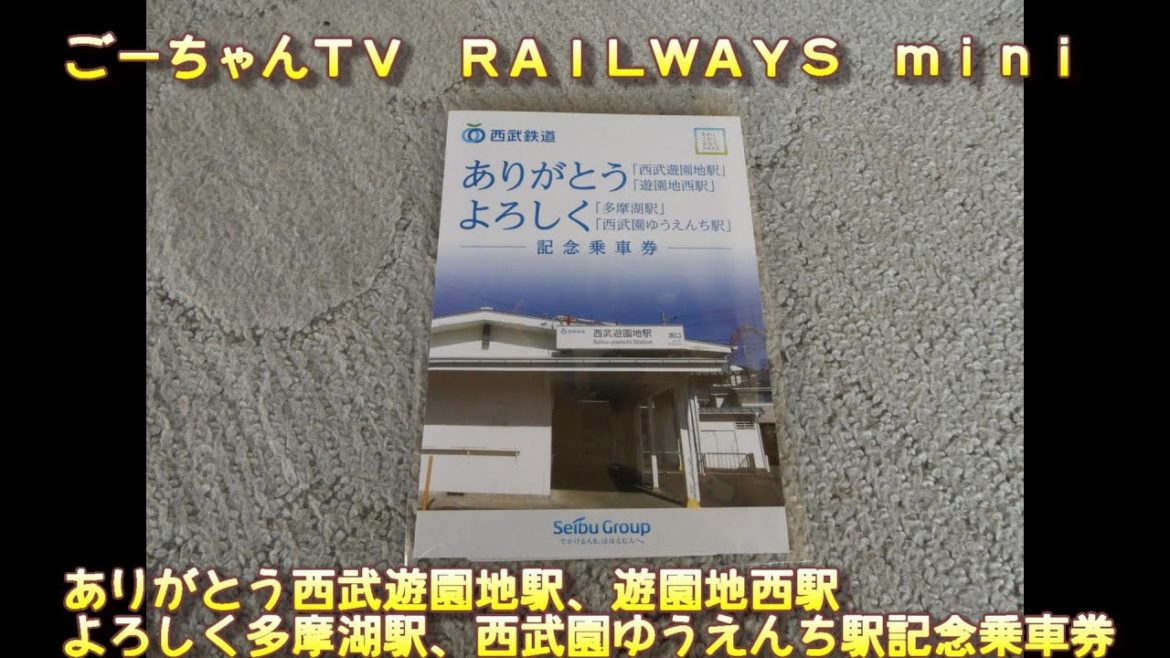 ＃4（ごーちゃんＴＶ ＲＡＩＬＷＡＹＳ　ｍｉｎｉ）ありがとう西武遊園地駅、遊園地西駅　よろしく多摩湖駅、西武園ゆうえんち駅記念乗車券をレビュー