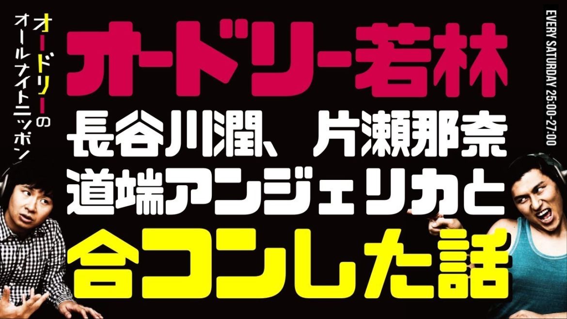 若林が長谷川潤、片瀬那奈、道端アンジェリカと合コンした話【オードリーのラジオトーク・オールナイトニッポン】