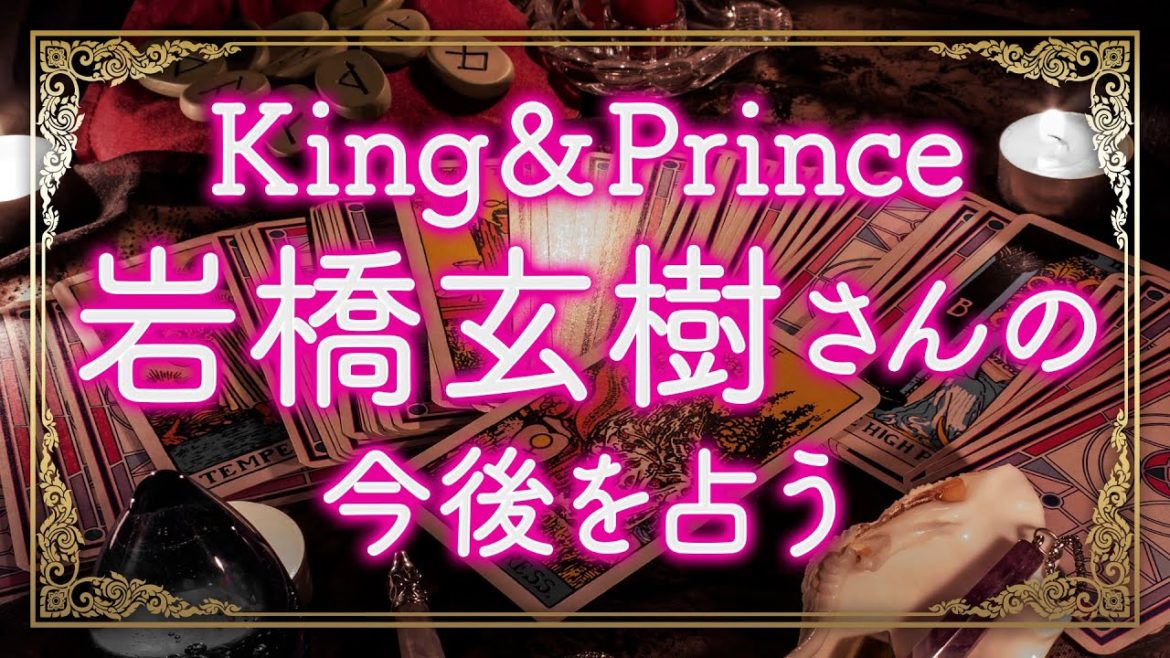 岩橋くんあってのキンプリ！復帰は…🔮King&Prince 岩橋玄樹さんの今後を占う🔮メンバーと心は一つ🔮四柱推命＆当たる霊感タロット