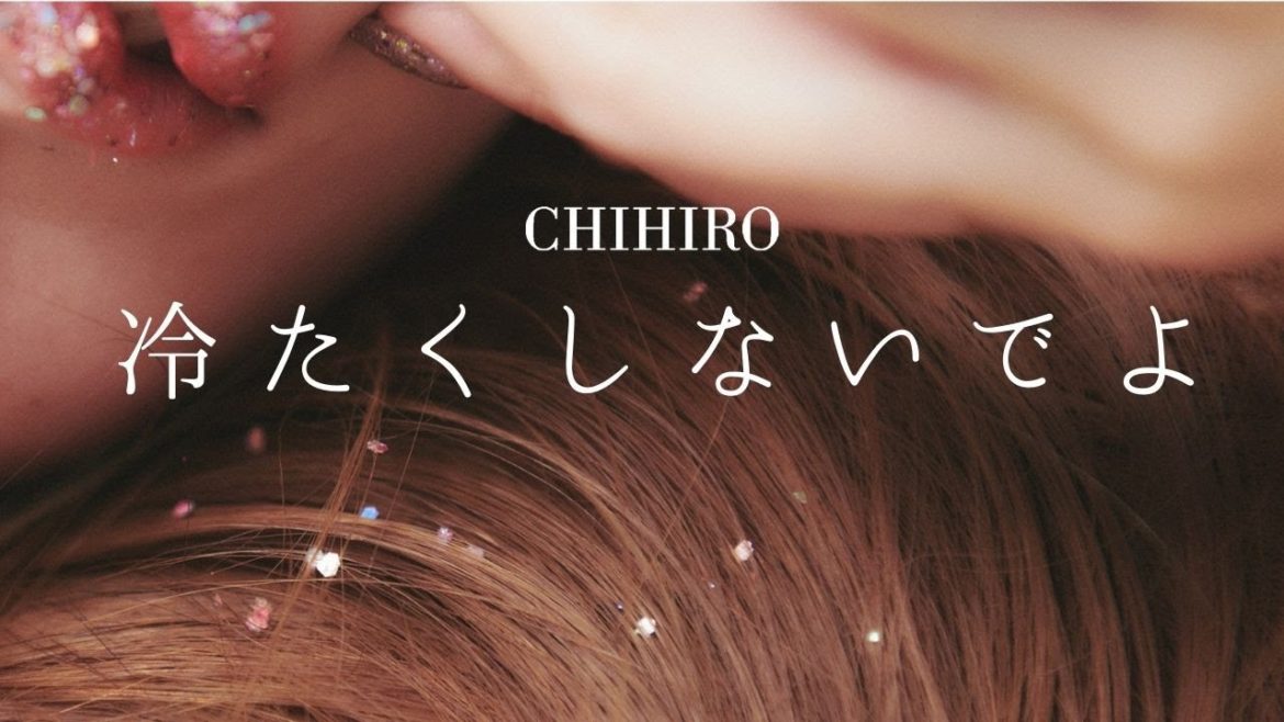 CHIHIRO - 冷たくしないでよ（Official MV）