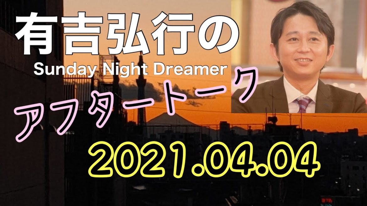 2021.04.04 有吉弘行のSUNDAY NIGHT DREAMER アフタートーク