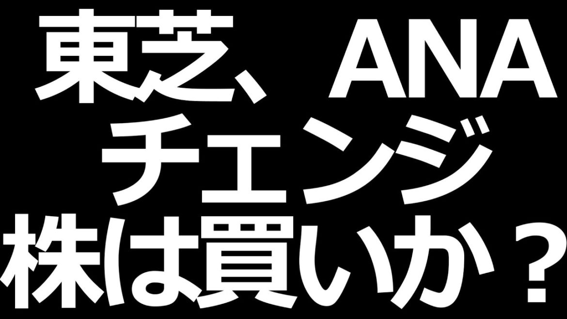 株価下落のANA、東芝、チェンジについて